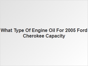 Recommended Engine Oil for Ford Cherokee Capacity