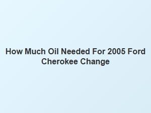 Oil Capacity for a Ford Cherokee Engine Change