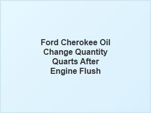 Recommended Oil Quantity for Ford Cherokee After Engine Flush