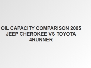 Jeep Cherokee and Toyota 4runner Oil Capacity Comparison