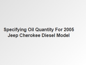 Oil Capacity for the Jeep Cherokee Diesel Engine